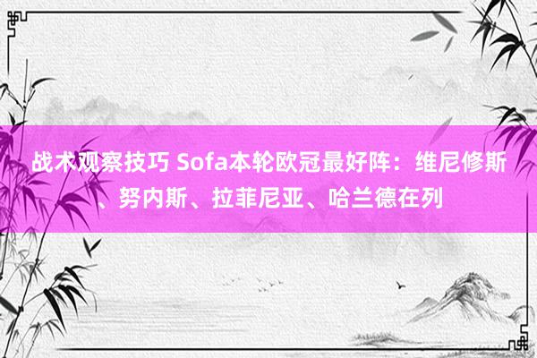 战术观察技巧 Sofa本轮欧冠最好阵：维尼修斯、努内斯、拉菲尼亚、哈兰德在列