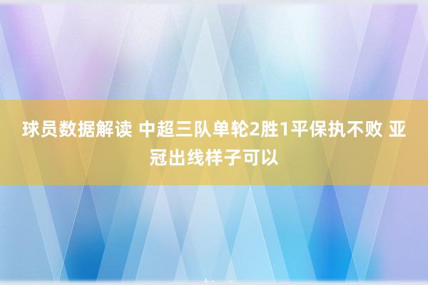 球员数据解读 中超三队单轮2胜1平保执不败 亚冠出线样子可以