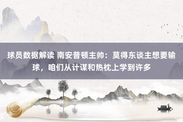 球员数据解读 南安普顿主帅：莫得东谈主想要输球，咱们从计谋和热枕上学到许多