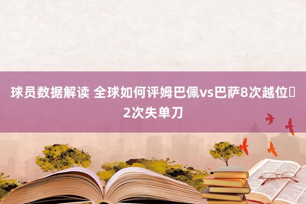 球员数据解读 全球如何评姆巴佩vs巴萨8次越位➕2次失单刀