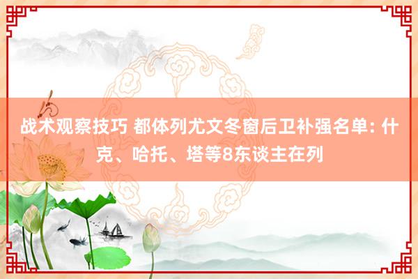 战术观察技巧 都体列尤文冬窗后卫补强名单: 什克、哈托、塔等8东谈主在列