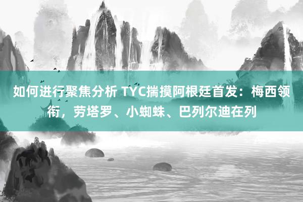 如何进行聚焦分析 TYC揣摸阿根廷首发：梅西领衔，劳塔罗、小蜘蛛、巴列尔迪在列