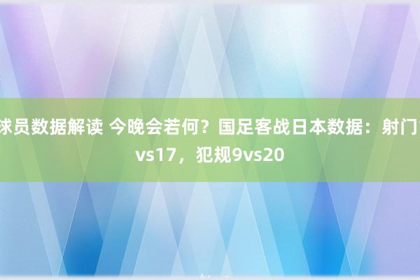 球员数据解读 今晚会若何？国足客战日本数据：射门1vs17，犯规9vs20