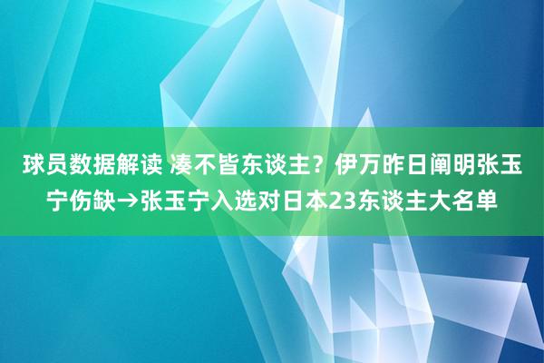 球员数据解读 凑不皆东谈主？伊万昨日阐明张玉宁伤缺→张玉宁入选对日本23东谈主大名单