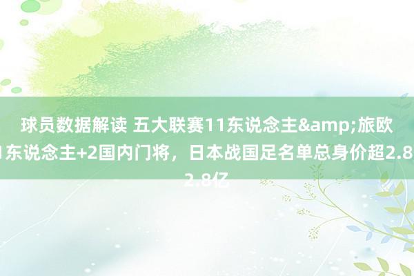 球员数据解读 五大联赛11东说念主&旅欧21东说念主+2国内门将，日本战国足名单总身价超2.8亿