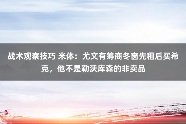 战术观察技巧 米体：尤文有筹商冬窗先租后买希克，他不是勒沃库森的非卖品