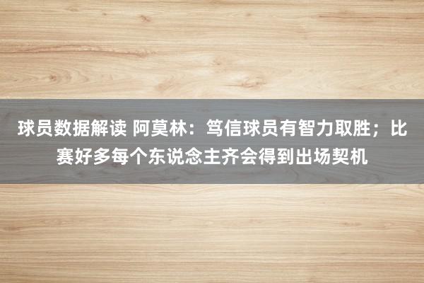 球员数据解读 阿莫林：笃信球员有智力取胜；比赛好多每个东说念主齐会得到出场契机