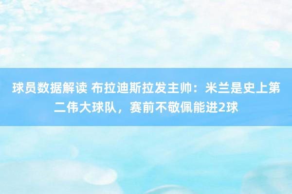 球员数据解读 布拉迪斯拉发主帅：米兰是史上第二伟大球队，赛前不敬佩能进2球