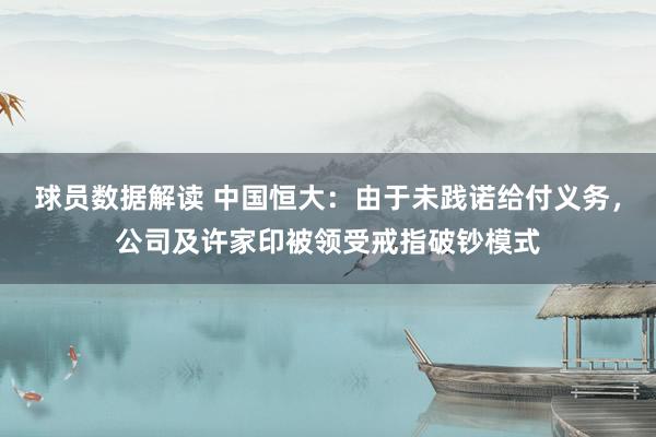 球员数据解读 中国恒大：由于未践诺给付义务，公司及许家印被领受戒指破钞模式