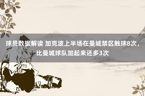 球员数据解读 加克波上半场在曼城禁区触球8次，比曼城球队加起来还多3次