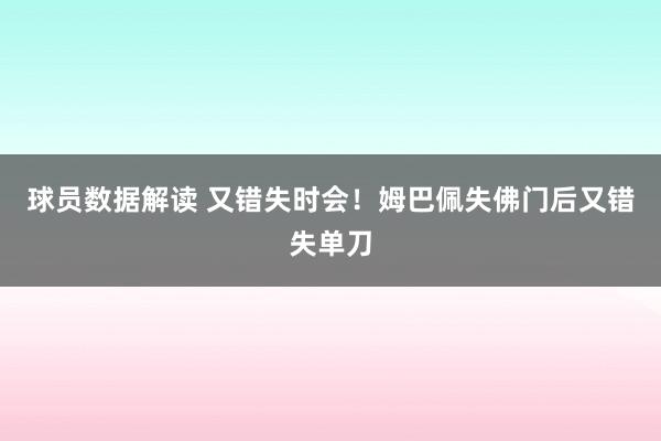 球员数据解读 又错失时会！姆巴佩失佛门后又错失单刀