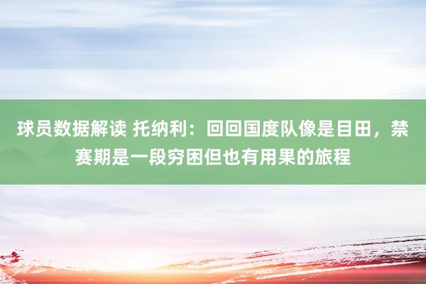 球员数据解读 托纳利：回回国度队像是目田，禁赛期是一段穷困但也有用果的旅程