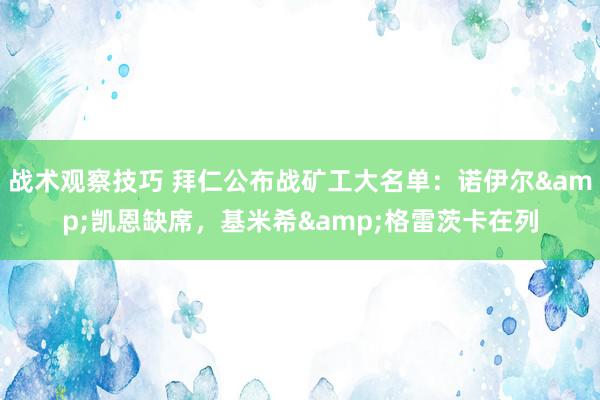 战术观察技巧 拜仁公布战矿工大名单：诺伊尔&凯恩缺席，基米希&格雷茨卡在列