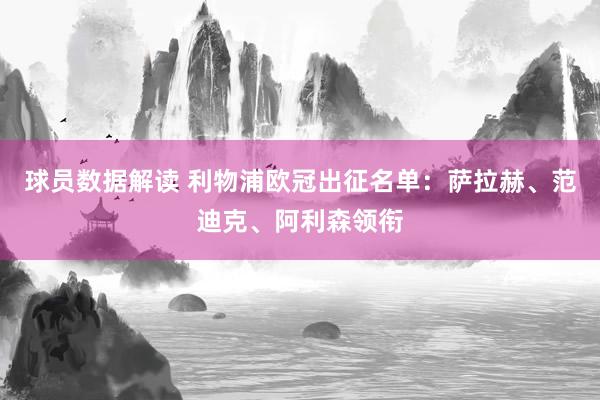 球员数据解读 利物浦欧冠出征名单：萨拉赫、范迪克、阿利森领衔