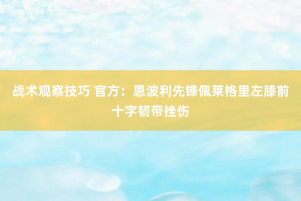 战术观察技巧 官方：恩波利先锋佩莱格里左膝前十字韧带挫伤