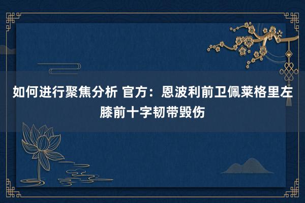 如何进行聚焦分析 官方：恩波利前卫佩莱格里左膝前十字韧带毁伤