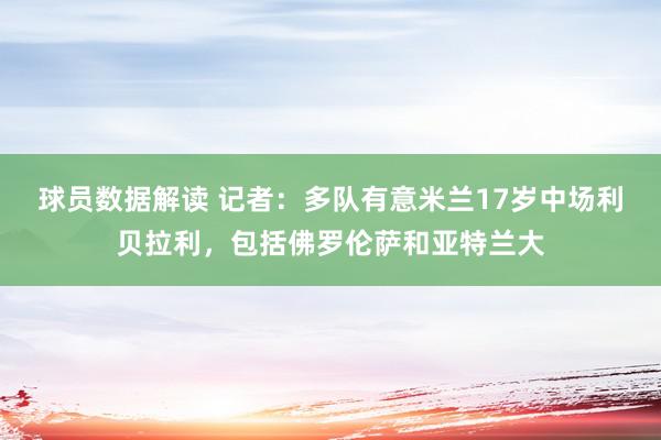 球员数据解读 记者：多队有意米兰17岁中场利贝拉利，包括佛罗伦萨和亚特兰大