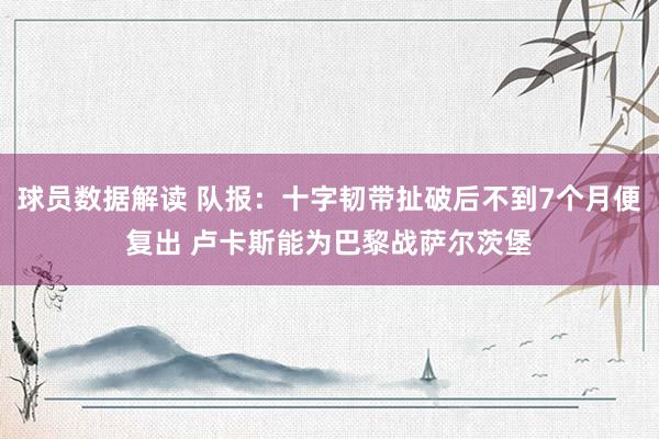 球员数据解读 队报：十字韧带扯破后不到7个月便复出 卢卡斯能为巴黎战萨尔茨堡