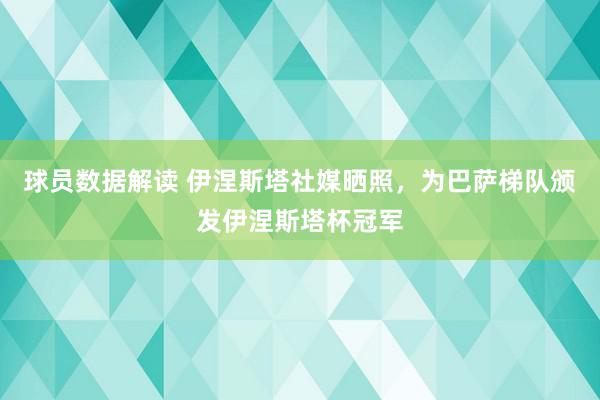 球员数据解读 伊涅斯塔社媒晒照，为巴萨梯队颁发伊涅斯塔杯冠军