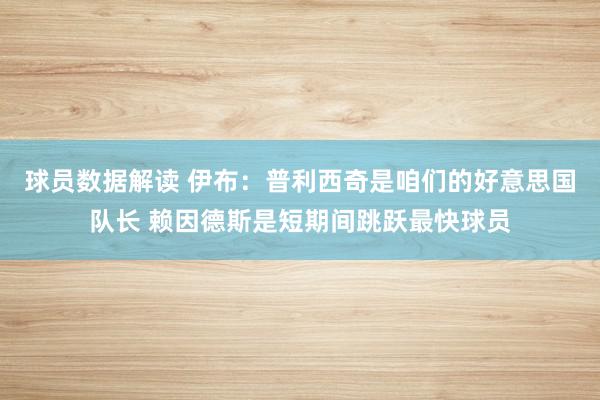 球员数据解读 伊布：普利西奇是咱们的好意思国队长 赖因德斯是短期间跳跃最快球员