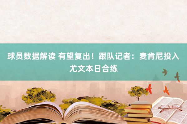 球员数据解读 有望复出！跟队记者：麦肯尼投入尤文本日合练