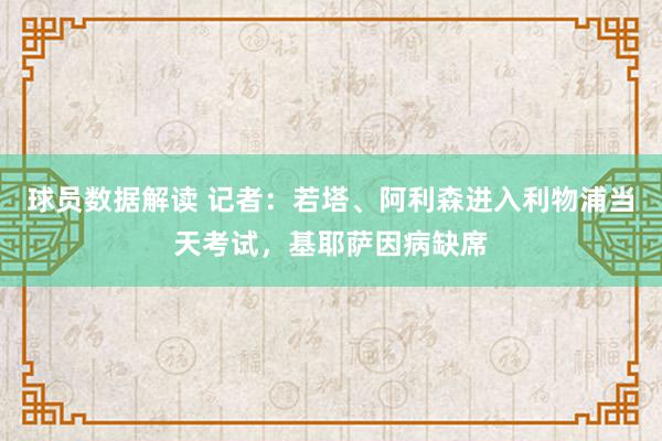 球员数据解读 记者：若塔、阿利森进入利物浦当天考试，基耶萨因病缺席