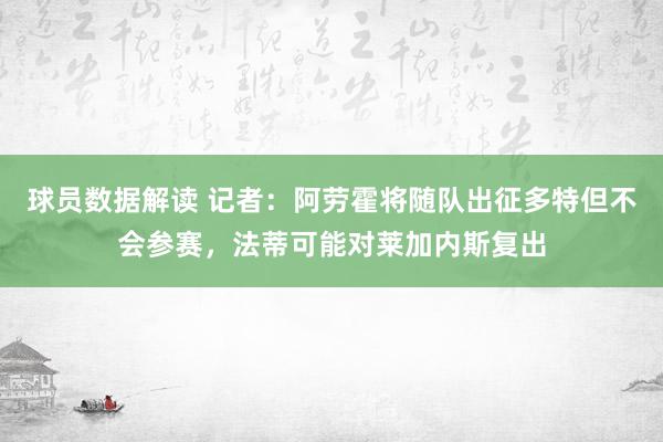 球员数据解读 记者：阿劳霍将随队出征多特但不会参赛，法蒂可能对莱加内斯复出