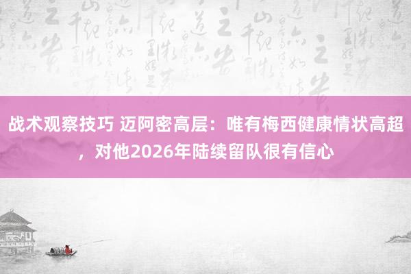 战术观察技巧 迈阿密高层：唯有梅西健康情状高超，对他2026年陆续留队很有信心