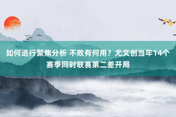 如何进行聚焦分析 不败有何用？尤文创当年14个赛季同时联赛第二差开局