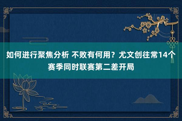 如何进行聚焦分析 不败有何用？尤文创往常14个赛季同时联赛第二差开局