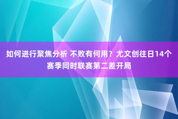 如何进行聚焦分析 不败有何用？尤文创往日14个赛季同时联赛第二差开局