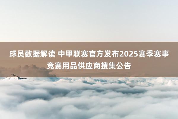 球员数据解读 中甲联赛官方发布2025赛季赛事竞赛用品供应商搜集公告