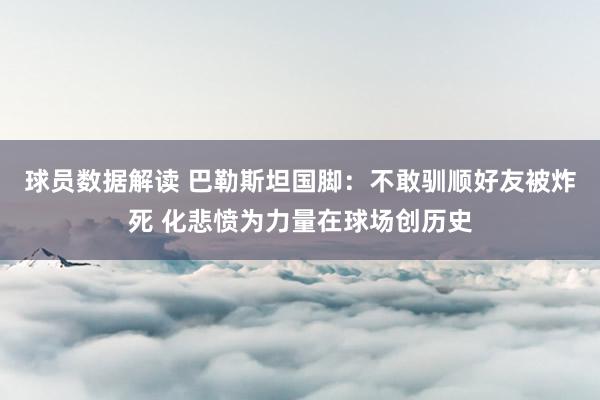 球员数据解读 巴勒斯坦国脚：不敢驯顺好友被炸死 化悲愤为力量在球场创历史