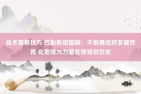 战术观察技巧 巴勒斯坦国脚：不敢确信好友被炸死 化悲愤为力量在球场创历史