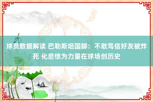 球员数据解读 巴勒斯坦国脚：不敢笃信好友被炸死 化悲愤为力量在球场创历史