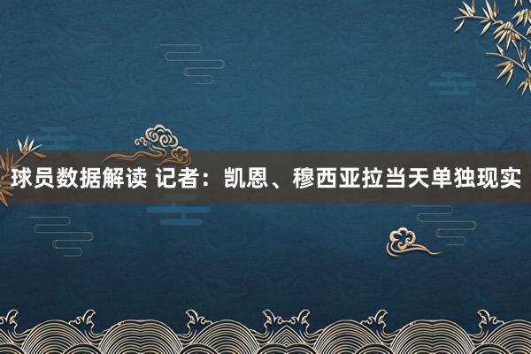 球员数据解读 记者：凯恩、穆西亚拉当天单独现实