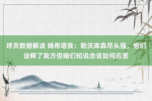 球员数据解读 姆希塔良：勒沃库森尽头强，他们诠释了我方但咱们知说念该如何应答