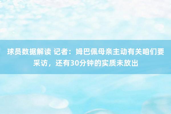 球员数据解读 记者：姆巴佩母亲主动有关咱们要采访，还有30分钟的实质未放出