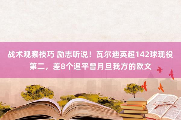 战术观察技巧 励志听说！瓦尔迪英超142球现役第二，差8个追平曾月旦我方的欧文