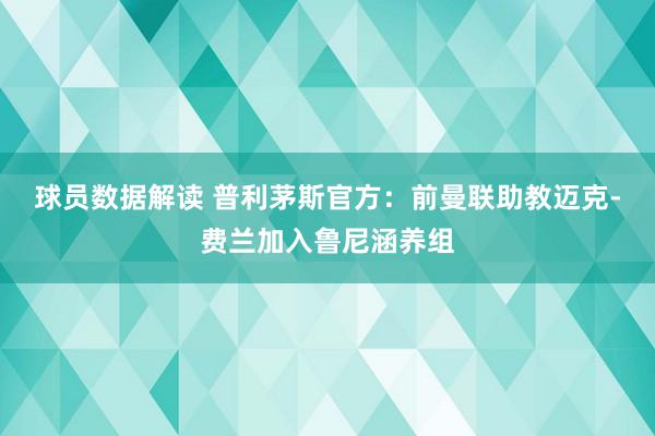 球员数据解读 普利茅斯官方：前曼联助教迈克-费兰加入鲁尼涵养组