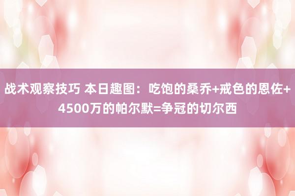 战术观察技巧 本日趣图：吃饱的桑乔+戒色的恩佐+4500万的帕尔默=争冠的切尔西