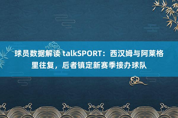 球员数据解读 talkSPORT：西汉姆与阿莱格里往复，后者镇定新赛季接办球队