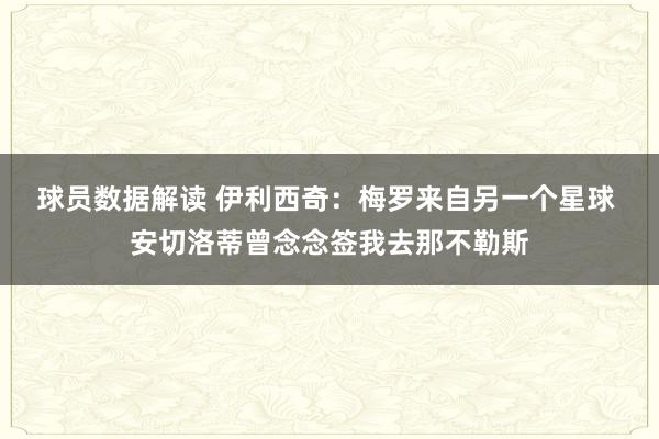 球员数据解读 伊利西奇：梅罗来自另一个星球 安切洛蒂曾念念签我去那不勒斯