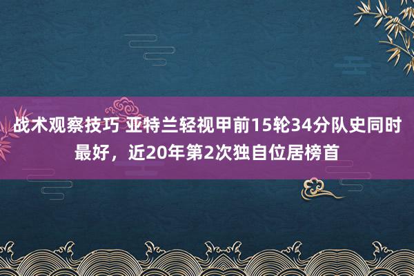 战术观察技巧 亚特兰轻视甲前15轮34分队史同时最好，近20年第2次独自位居榜首