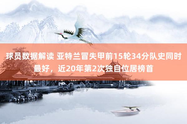 球员数据解读 亚特兰冒失甲前15轮34分队史同时最好，近20年第2次独自位居榜首