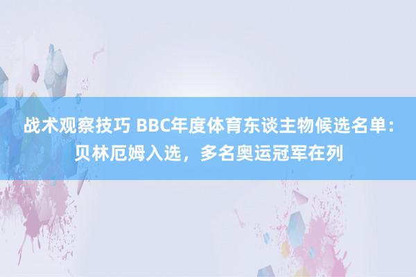 战术观察技巧 BBC年度体育东谈主物候选名单：贝林厄姆入选，多名奥运冠军在列