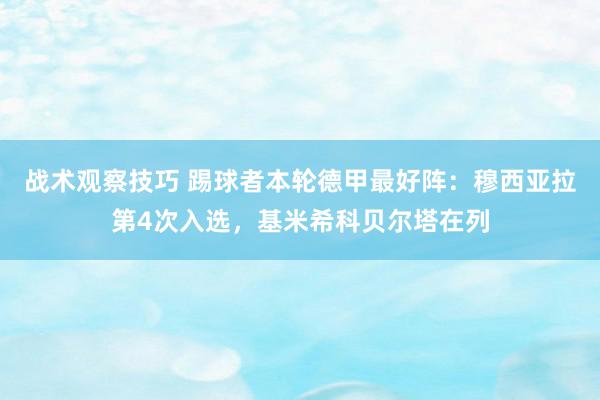 战术观察技巧 踢球者本轮德甲最好阵：穆西亚拉第4次入选，基米希科贝尔塔在列