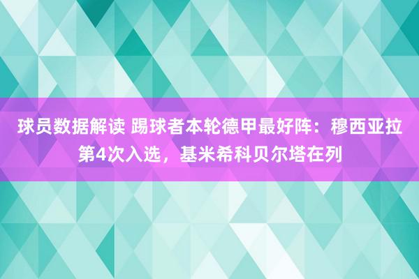 球员数据解读 踢球者本轮德甲最好阵：穆西亚拉第4次入选，基米希科贝尔塔在列