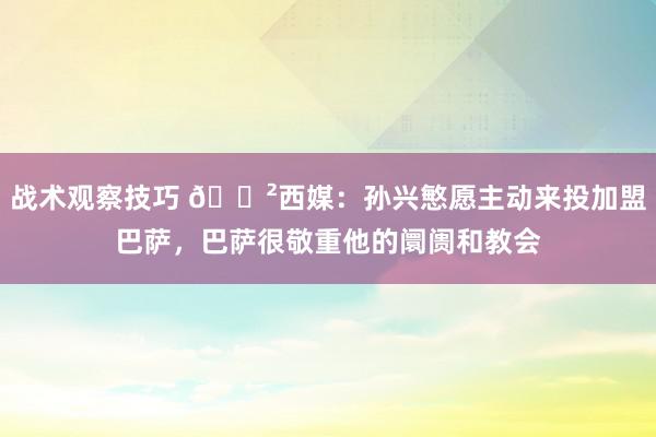 战术观察技巧 😲西媒：孙兴慜愿主动来投加盟巴萨，巴萨很敬重他的阛阓和教会