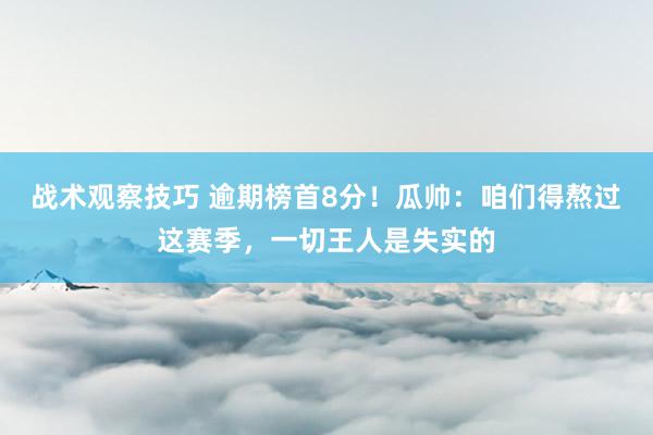 战术观察技巧 逾期榜首8分！瓜帅：咱们得熬过这赛季，一切王人是失实的